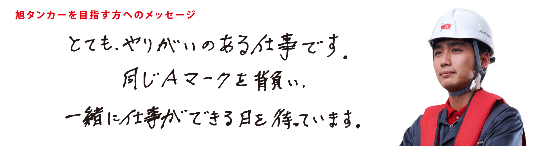 とても、やりがいのある仕事です。同じAマークを背負い、一緒に仕事ができる日を待っています。