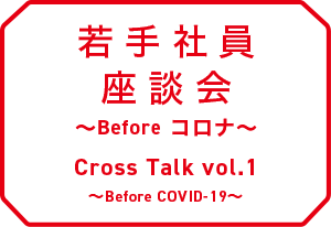 若手社員座談会 Cross Talk vol.1