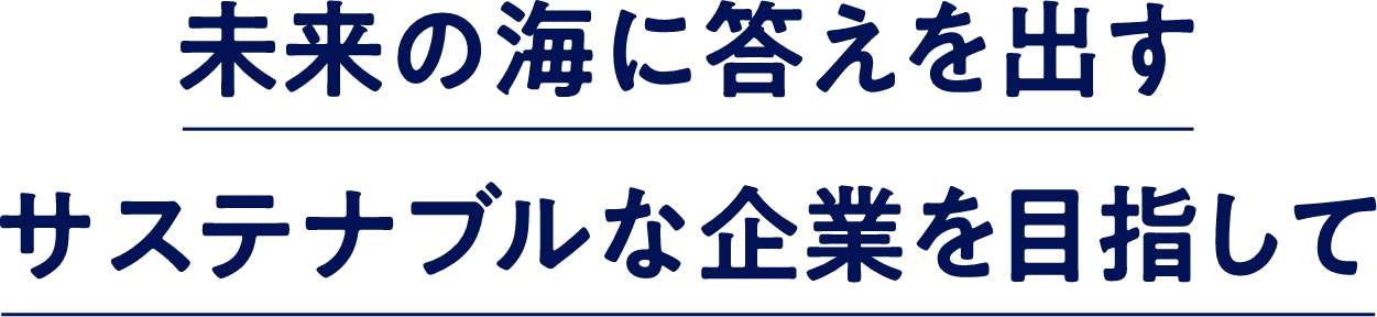 未来の海に答えを出すサステナブルな企業を目指して