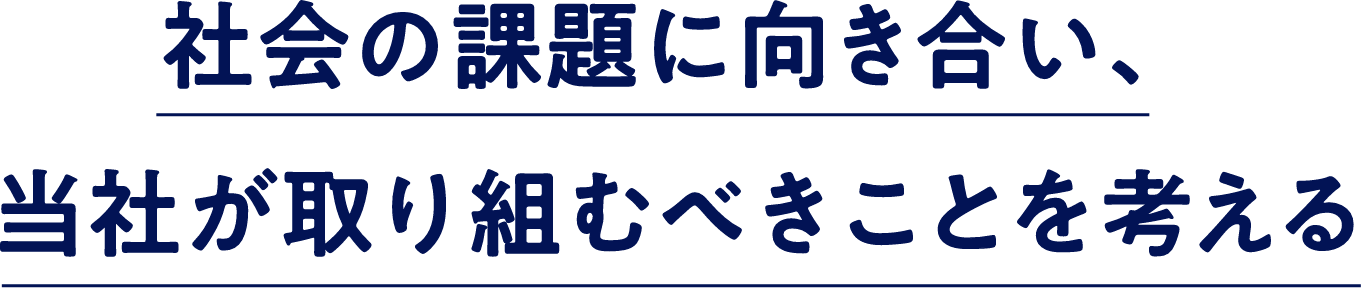 社会の課題に向き合い、当社が取り組むべきことを考える