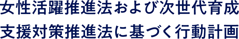 女性活躍推進法および次世代育成支援対策推進法に基づく行動計画